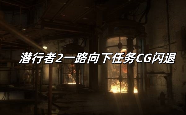潜行者2一路向下任务CG闪退怎么办？