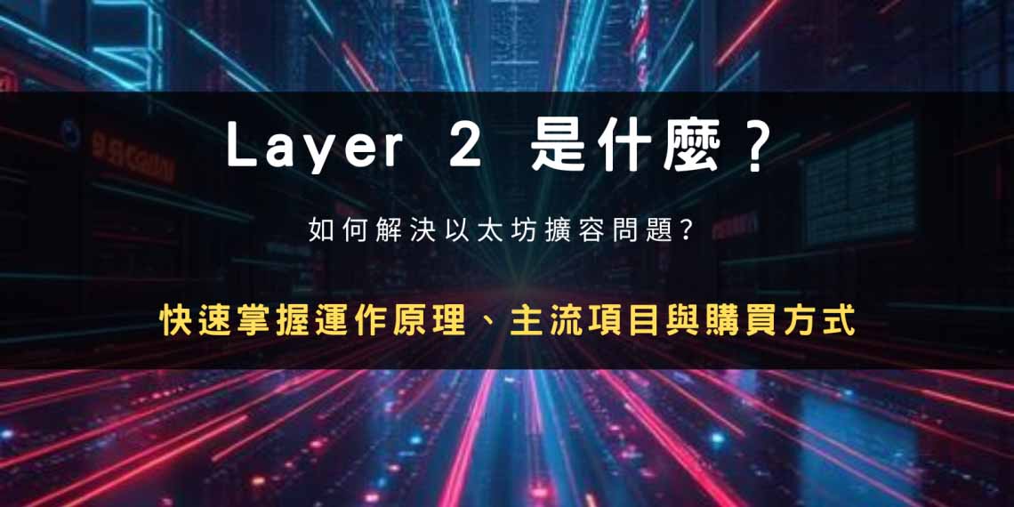 Layer 2 是什么?以太坊扩容解决方案、主要项目与购买教学,一文解析